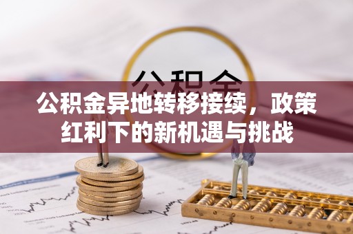 射阳公积金异地转移接续，政策红利下的新机遇与挑战