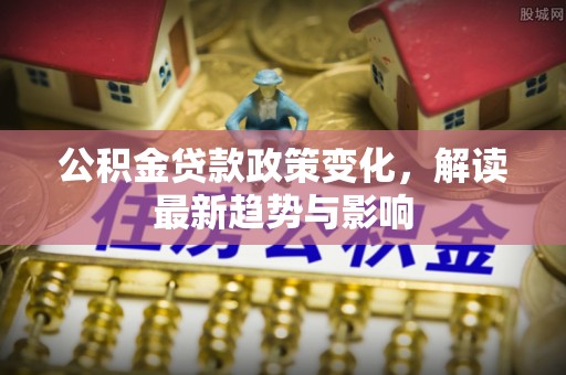 射阳公积金贷款政策变化，解读最新趋势与影响