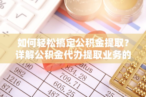 射阳如何轻松搞定公积金提取？详解公积金代办提取业务的便捷之道