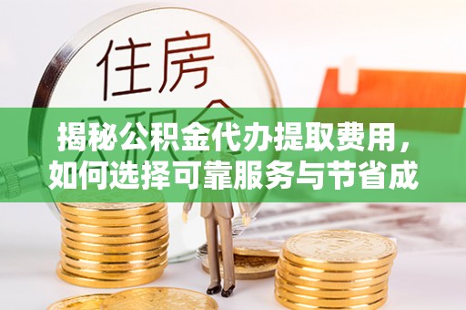 射阳揭秘公积金代办提取费用，如何选择可靠服务与节省成本