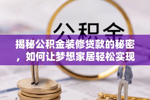 射阳揭秘公积金装修贷款的秘密，如何让梦想家居轻松实现？