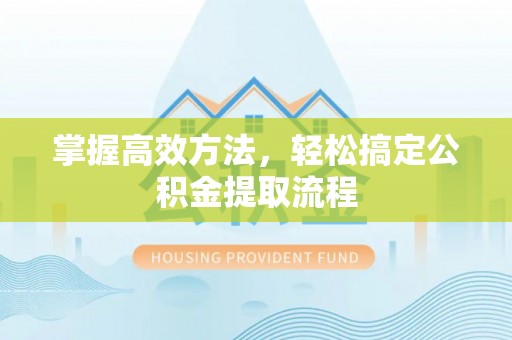 射阳掌握高效方法，轻松搞定公积金提取流程