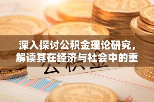 射阳深入探讨公积金理论研究，解读其在经济与社会中的重要角色