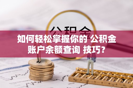 射阳如何轻松掌握你的 公积金账户余额查询 技巧？