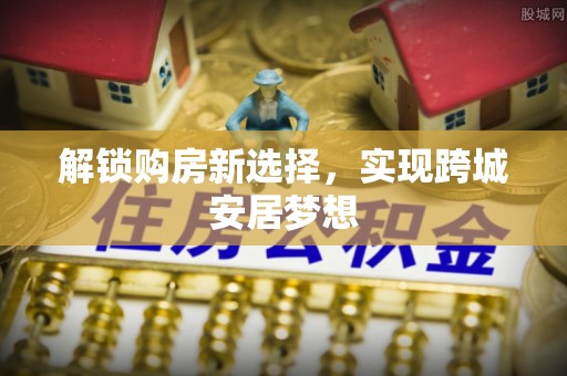 射阳解锁购房新选择，实现跨城安居梦想