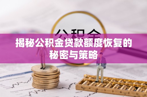 射阳揭秘公积金贷款额度恢复的秘密与策略