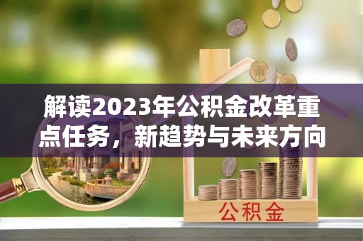 射阳解读2023年公积金改革重点任务，新趋势与未来方向
