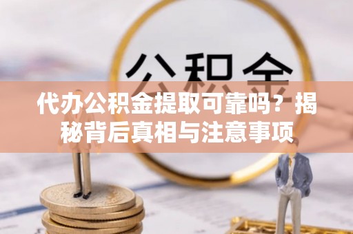射阳代办公积金提取可靠吗？揭秘背后真相与注意事项