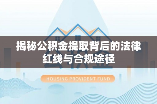 射阳揭秘公积金提取背后的法律红线与合规途径
