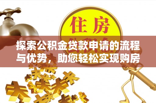 射阳探索公积金贷款申请的流程与优势，助您轻松实现购房梦想