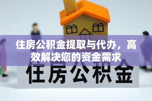 射阳住房公积金提取与代办，高效解决您的资金需求