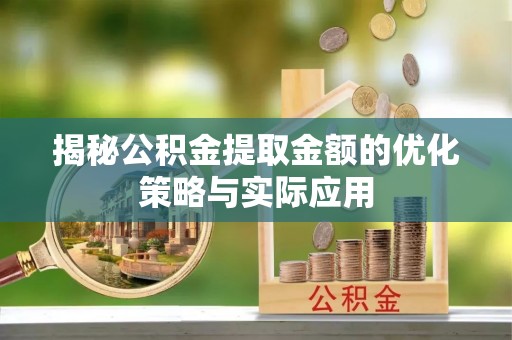 射阳揭秘公积金提取金额的优化策略与实际应用