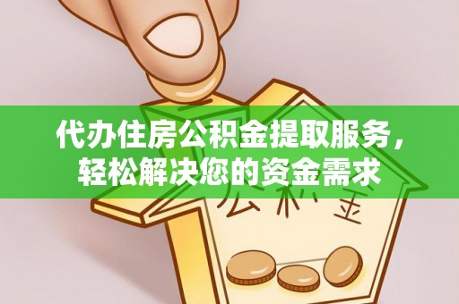 射阳代办住房公积金提取服务，轻松解决您的资金需求