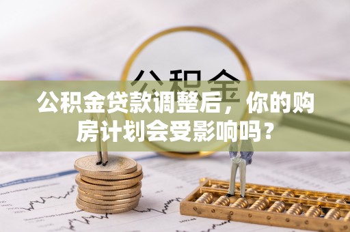 射阳公积金贷款调整后，你的购房计划会受影响吗？