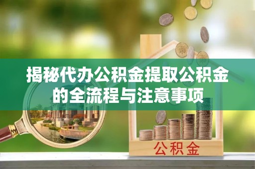 射阳揭秘代办公积金提取公积金的全流程与注意事项
