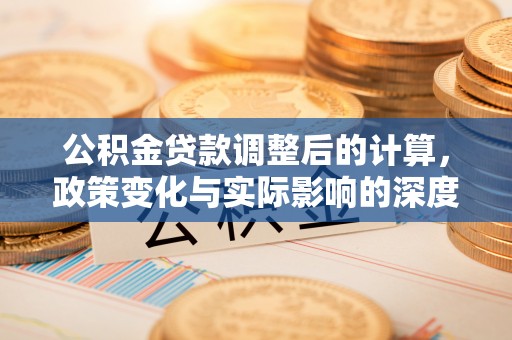 射阳公积金贷款调整后的计算，政策变化与实际影响的深度解析