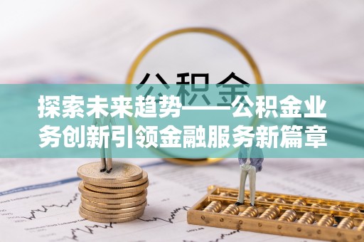 射阳探索未来趋势——公积金业务创新引领金融服务新篇章