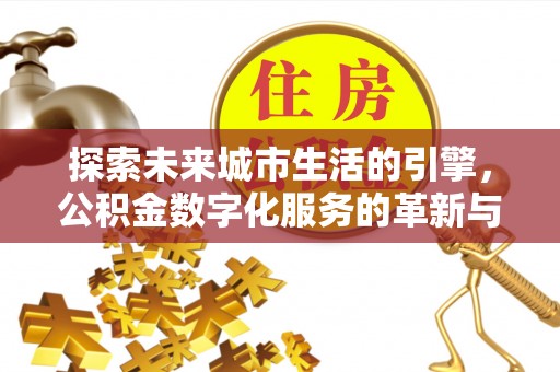 射阳探索未来城市生活的引擎，公积金数字化服务的革新与实践