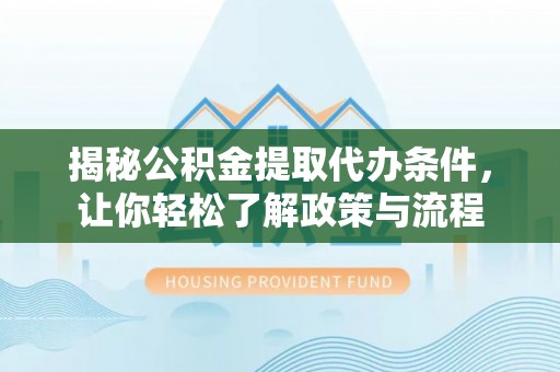 射阳揭秘公积金提取代办条件，让你轻松了解政策与流程