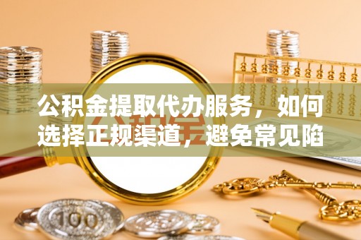 射阳公积金提取代办服务，如何选择正规渠道，避免常见陷阱