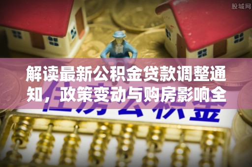 射阳解读最新公积金贷款调整通知，政策变动与购房影响全解析
