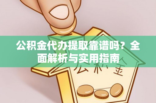 射阳公积金代办提取靠谱吗？全面解析与实用指南