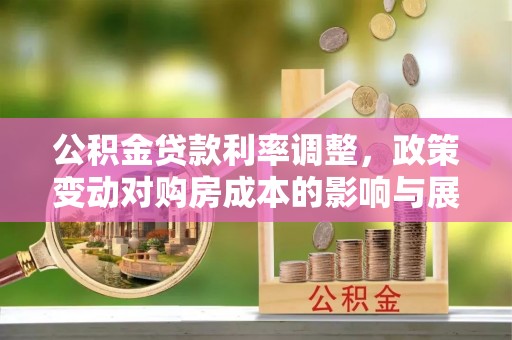 射阳公积金贷款利率调整，政策变动对购房成本的影响与展望