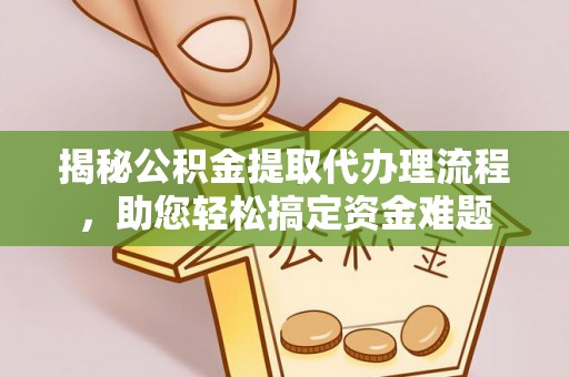 射阳揭秘公积金提取代办理流程，助您轻松搞定资金难题