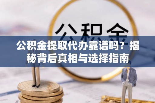 射阳公积金提取代办靠谱吗？揭秘背后真相与选择指南