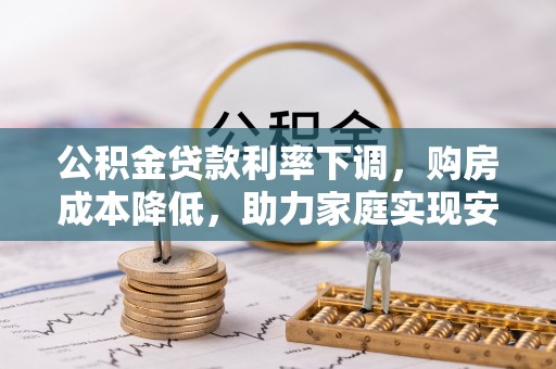 射阳公积金贷款利率下调，购房成本降低，助力家庭实现安居梦