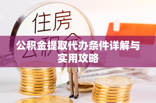射阳公积金提取代办条件详解与实用攻略