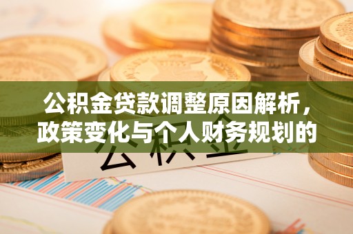 射阳公积金贷款调整原因解析，政策变化与个人财务规划的影响