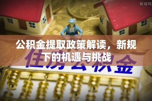 射阳公积金提取政策解读，新规下的机遇与挑战