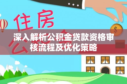 射阳深入解析公积金贷款资格审核流程及优化策略