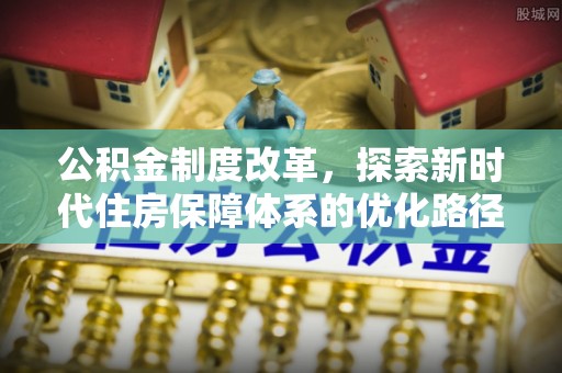 射阳公积金制度改革，探索新时代住房保障体系的优化路径