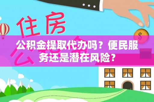射阳公积金提取代办吗？便民服务还是潜在风险？