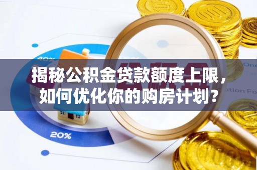 射阳揭秘公积金贷款额度上限，如何优化你的购房计划？