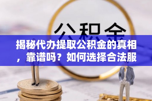 射阳揭秘代办提取公积金的真相，靠谱吗？如何选择合法服务？