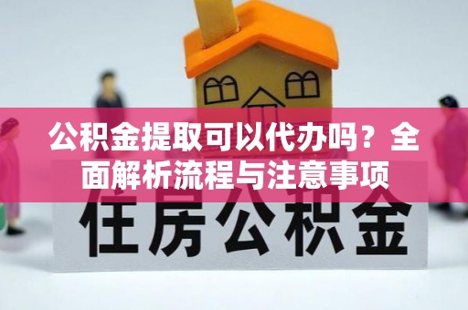射阳公积金提取可以代办吗？全面解析流程与注意事项
