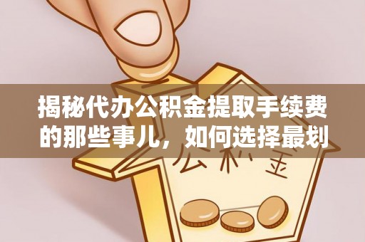 射阳揭秘代办公积金提取手续费的那些事儿，如何选择最划算的服务？