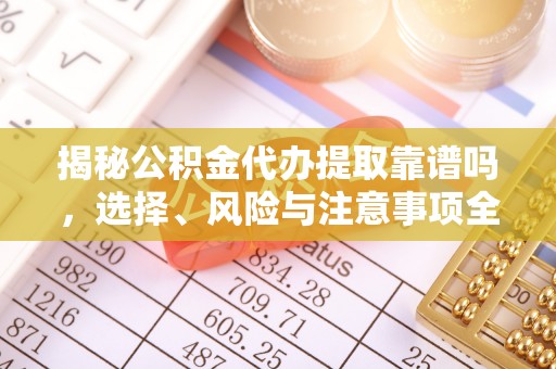 射阳揭秘公积金代办提取靠谱吗，选择、风险与注意事项全解析