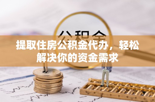 射阳提取住房公积金代办，轻松解决你的资金需求