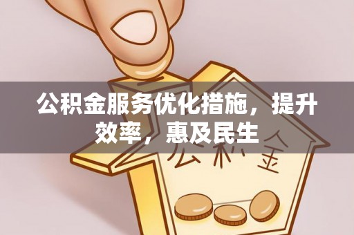 射阳公积金服务优化措施，提升效率，惠及民生