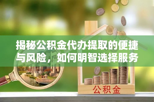 射阳揭秘公积金代办提取的便捷与风险，如何明智选择服务？