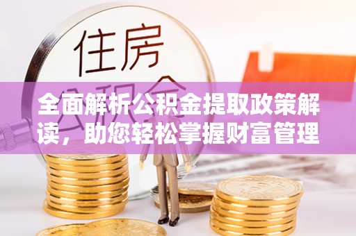 射阳全面解析公积金提取政策解读，助您轻松掌握财富管理新方向