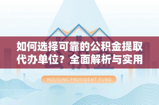 射阳如何选择可靠的公积金提取代办单位？全面解析与实用指南