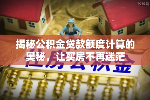 射阳揭秘公积金贷款额度计算的奥秘，让买房不再迷茫