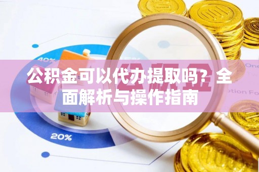 射阳公积金可以代办提取吗？全面解析与操作指南