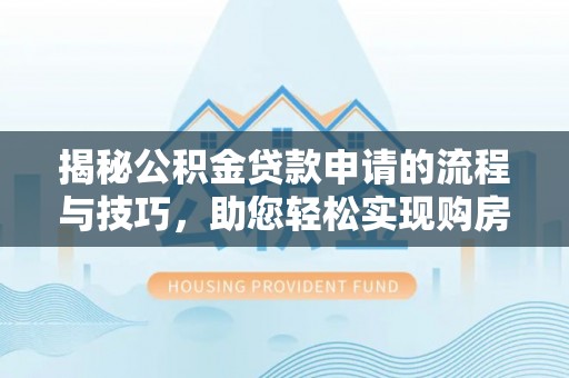 射阳揭秘公积金贷款申请的流程与技巧，助您轻松实现购房梦