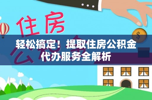 射阳轻松搞定！提取住房公积金代办服务全解析